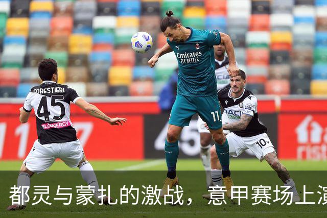 都灵与蒙扎的激战，意甲赛场上演连胜交响曲！